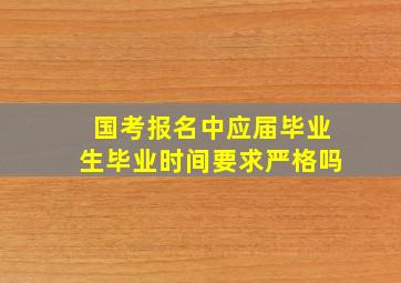 国考报名中应届毕业生毕业时间要求严格吗