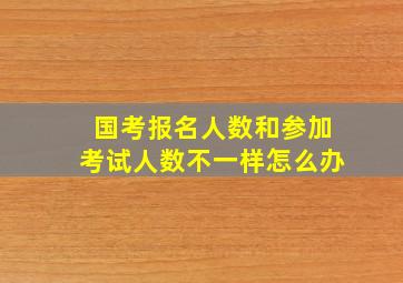 国考报名人数和参加考试人数不一样怎么办