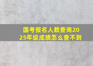 国考报名人数查询2025年级成绩怎么查不到