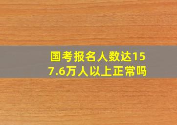 国考报名人数达157.6万人以上正常吗