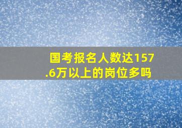 国考报名人数达157.6万以上的岗位多吗