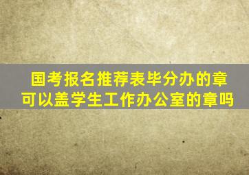 国考报名推荐表毕分办的章可以盖学生工作办公室的章吗