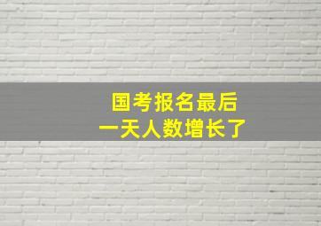 国考报名最后一天人数增长了