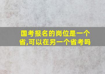 国考报名的岗位是一个省,可以在另一个省考吗