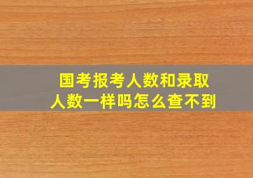 国考报考人数和录取人数一样吗怎么查不到