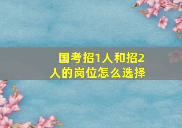 国考招1人和招2人的岗位怎么选择