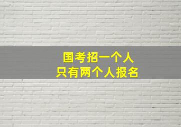 国考招一个人只有两个人报名