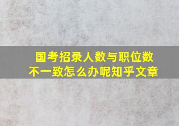 国考招录人数与职位数不一致怎么办呢知乎文章