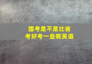 国考是不是比省考好考一些呢英语