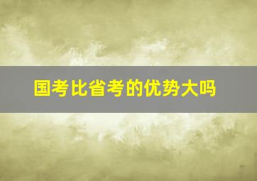 国考比省考的优势大吗