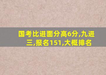 国考比进面分高6分,九进三,报名151,大概排名