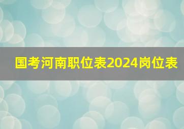 国考河南职位表2024岗位表