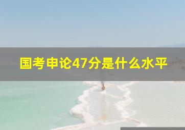 国考申论47分是什么水平