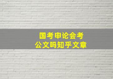 国考申论会考公文吗知乎文章