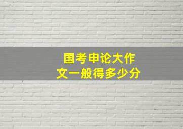 国考申论大作文一般得多少分