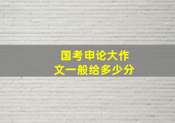 国考申论大作文一般给多少分