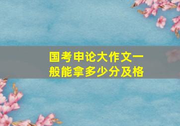 国考申论大作文一般能拿多少分及格