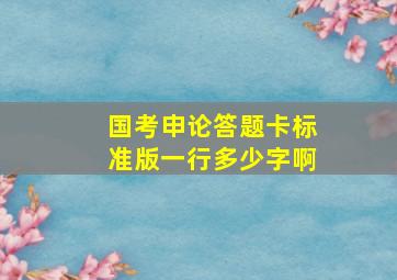 国考申论答题卡标准版一行多少字啊