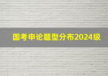 国考申论题型分布2024级