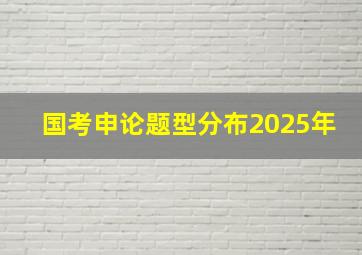 国考申论题型分布2025年