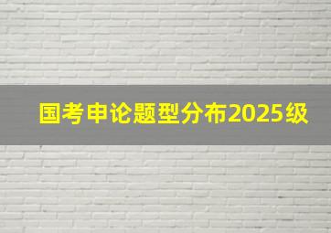 国考申论题型分布2025级