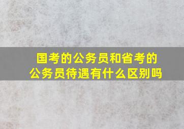 国考的公务员和省考的公务员待遇有什么区别吗