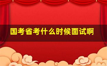 国考省考什么时候面试啊