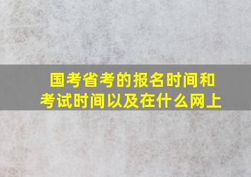 国考省考的报名时间和考试时间以及在什么网上