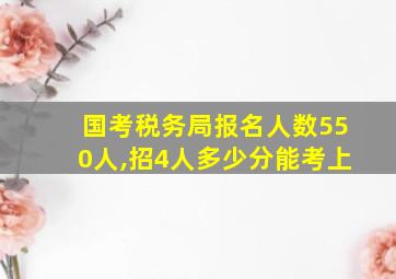 国考税务局报名人数550人,招4人多少分能考上