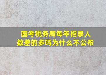 国考税务局每年招录人数差的多吗为什么不公布