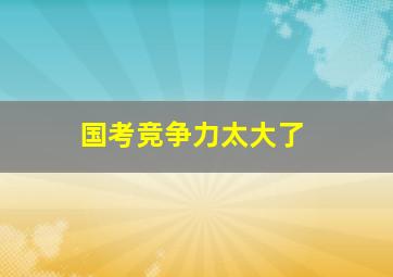 国考竞争力太大了