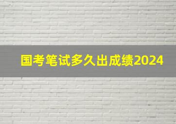 国考笔试多久出成绩2024