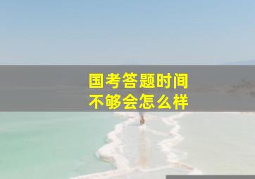 国考答题时间不够会怎么样