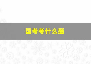 国考考什么题