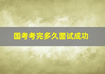 国考考完多久面试成功