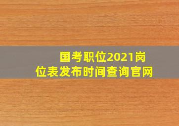 国考职位2021岗位表发布时间查询官网