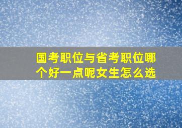 国考职位与省考职位哪个好一点呢女生怎么选