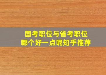 国考职位与省考职位哪个好一点呢知乎推荐