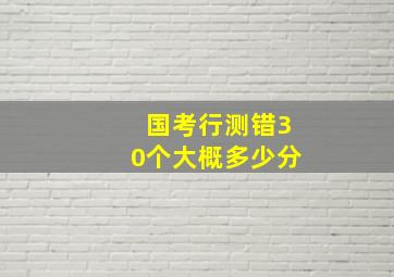 国考行测错30个大概多少分