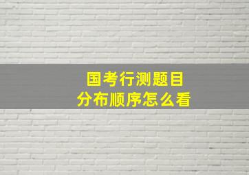 国考行测题目分布顺序怎么看