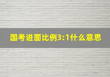 国考进面比例3:1什么意思