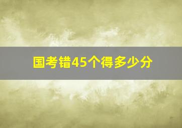 国考错45个得多少分