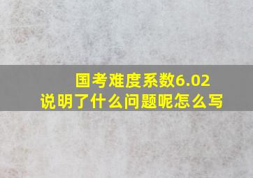 国考难度系数6.02说明了什么问题呢怎么写