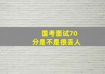 国考面试70分是不是很丢人