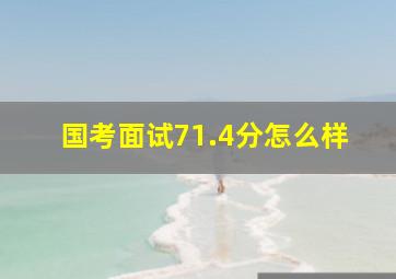 国考面试71.4分怎么样