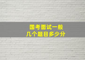 国考面试一般几个题目多少分