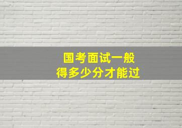 国考面试一般得多少分才能过