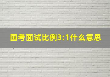 国考面试比例3:1什么意思