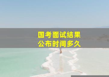 国考面试结果公布时间多久