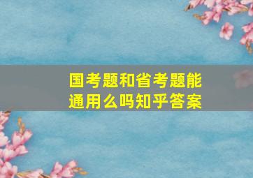 国考题和省考题能通用么吗知乎答案